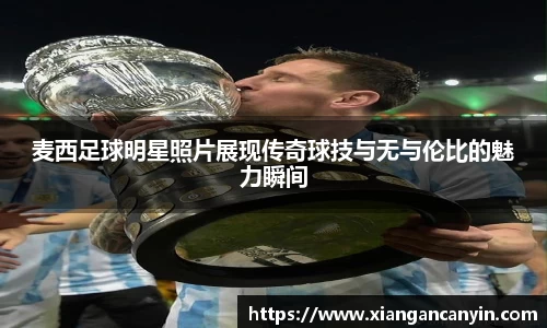 麦西足球明星照片展现传奇球技与无与伦比的魅力瞬间