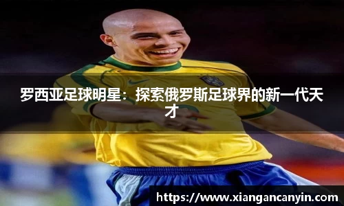 罗西亚足球明星：探索俄罗斯足球界的新一代天才